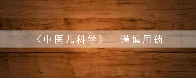 《中医儿科学》 谨慎用药，中医儿科学电子版